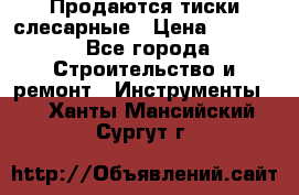 Продаются тиски слесарные › Цена ­ 3 000 - Все города Строительство и ремонт » Инструменты   . Ханты-Мансийский,Сургут г.
